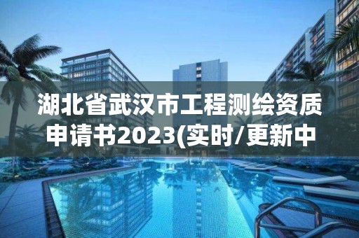 湖北省武漢市工程測繪資質申請書2023(實時/更新中)