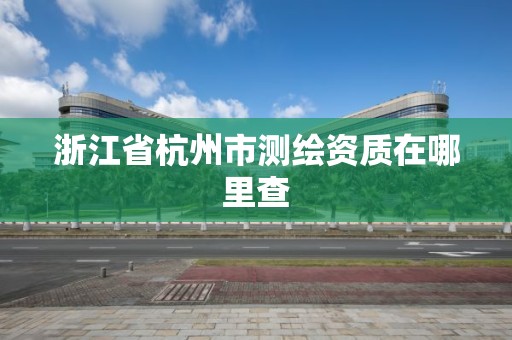 浙江省杭州市測繪資質在哪里查