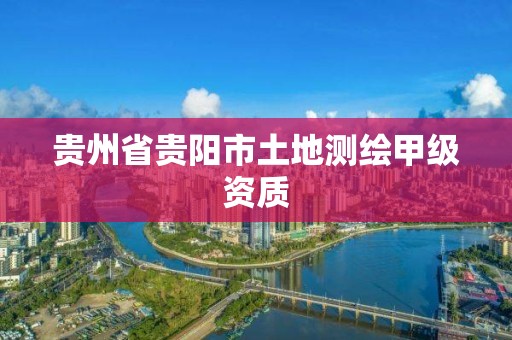 貴州省貴陽市土地測繪甲級資質