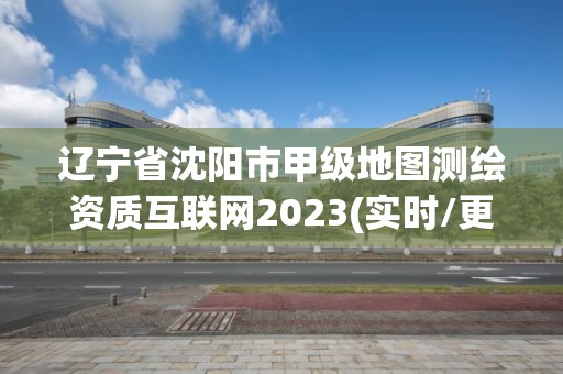 遼寧省沈陽市甲級地圖測繪資質(zhì)互聯(lián)網(wǎng)2023(實時/更新中)