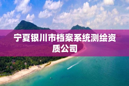 寧夏銀川市檔案系統(tǒng)測(cè)繪資質(zhì)公司