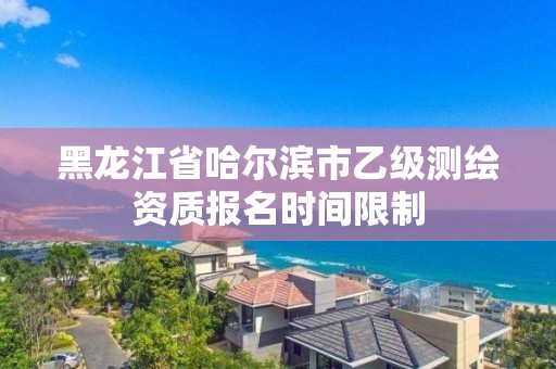 黑龍江省哈爾濱市乙級測繪資質報名時間限制