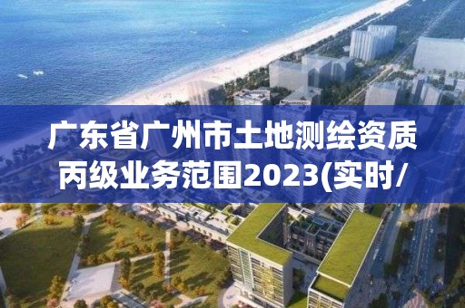 廣東省廣州市土地測繪資質丙級業務范圍2023(實時/更新中)