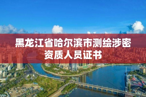 黑龍江省哈爾濱市測繪涉密資質人員證書