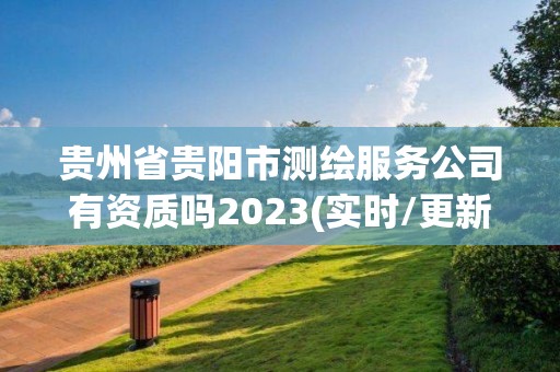 貴州省貴陽市測繪服務公司有資質嗎2023(實時/更新中)