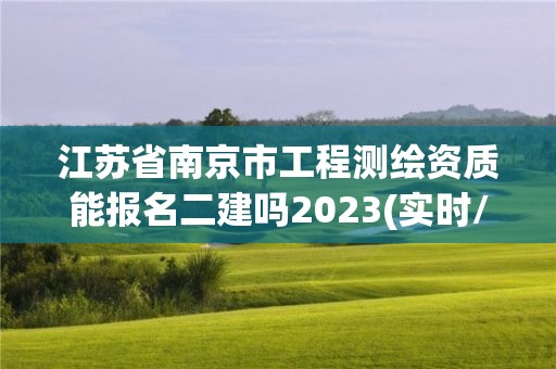 江蘇省南京市工程測繪資質能報名二建嗎2023(實時/更新中)