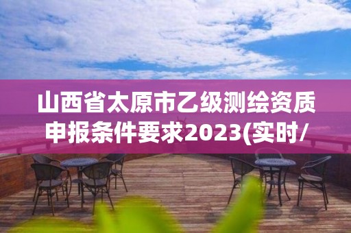 山西省太原市乙級測繪資質申報條件要求2023(實時/更新中)