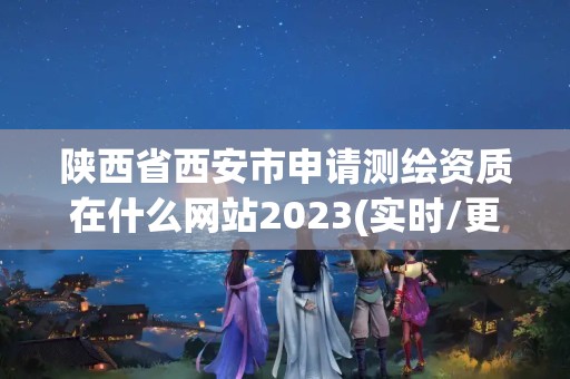 陜西省西安市申請測繪資質在什么網站2023(實時/更新中)