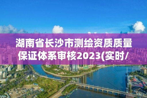 湖南省長沙市測繪資質質量保證體系審核2023(實時/更新中)