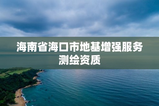 海南省海口市地基增強服務測繪資質