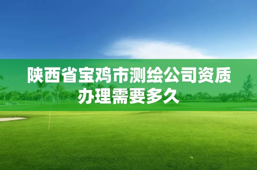 陜西省寶雞市測繪公司資質辦理需要多久