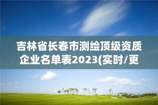 吉林省長春市測繪頂級資質企業名單表2023(實時/更新中)