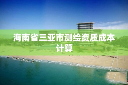 海南省三亞市測繪資質成本計算