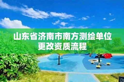 山東省濟南市南方測繪單位更改資質(zhì)流程