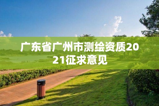 廣東省廣州市測繪資質(zhì)2021征求意見