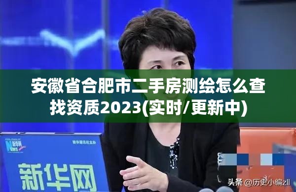 安徽省合肥市二手房測繪怎么查找資質2023(實時/更新中)