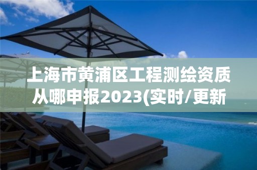 上海市黃浦區(qū)工程測繪資質(zhì)從哪申報2023(實時/更新中)