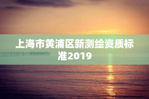 上海市黃浦區新測繪資質標準2019