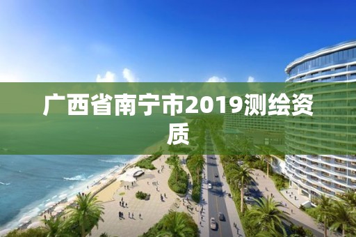 廣西省南寧市2019測繪資質(zhì)