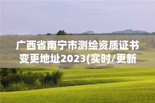 廣西省南寧市測(cè)繪資質(zhì)證書變更地址2023(實(shí)時(shí)/更新中)