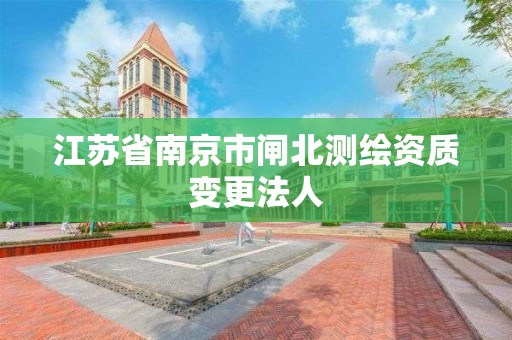 江蘇省南京市閘北測繪資質(zhì)變更法人