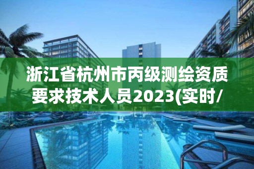 浙江省杭州市丙級測繪資質要求技術人員2023(實時/更新中)