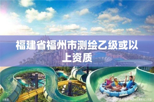 福建省福州市測繪乙級或以上資質(zhì)