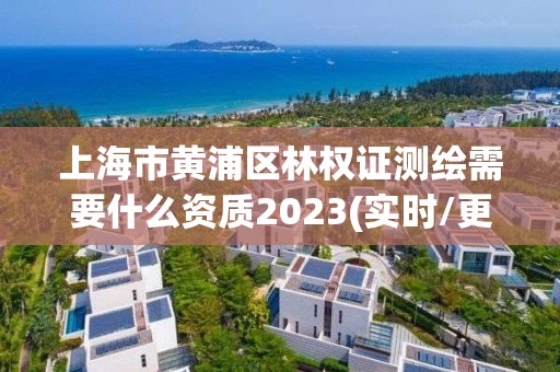 上海市黃浦區林權證測繪需要什么資質2023(實時/更新中)