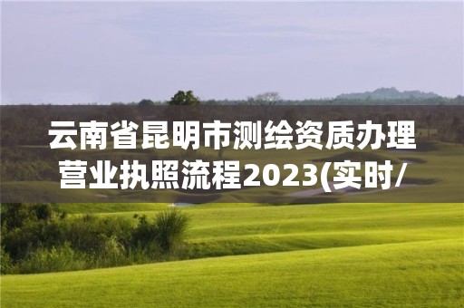 云南省昆明市測繪資質辦理營業執照流程2023(實時/更新中)