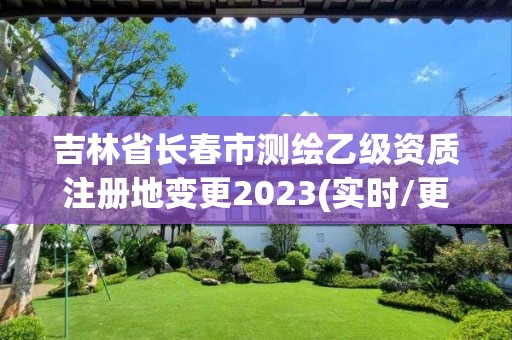 吉林省長(zhǎng)春市測(cè)繪乙級(jí)資質(zhì)注冊(cè)地變更2023(實(shí)時(shí)/更新中)