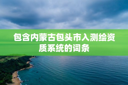 包含內蒙古包頭市入測繪資質系統的詞條