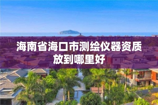 海南省海口市測(cè)繪儀器資質(zhì)放到哪里好