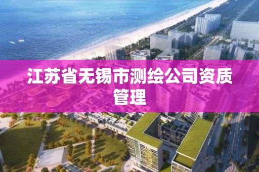 江蘇省無錫市測繪公司資質管理