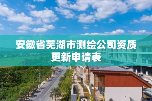 安徽省蕪湖市測繪公司資質更新申請表