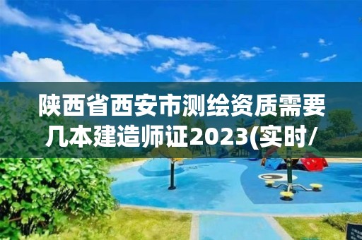 陜西省西安市測繪資質需要幾本建造師證2023(實時/更新中)