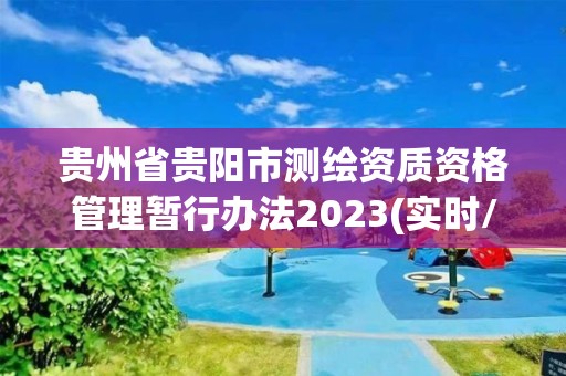 貴州省貴陽市測繪資質資格管理暫行辦法2023(實時/更新中)