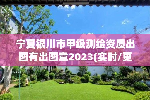 寧夏銀川市甲級測繪資質出圖有出圖章2023(實時/更新中)