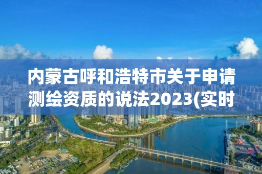 內蒙古呼和浩特市關于申請測繪資質的說法2023(實時/更新中)