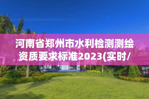 河南省鄭州市水利檢測測繪資質要求標準2023(實時/更新中)