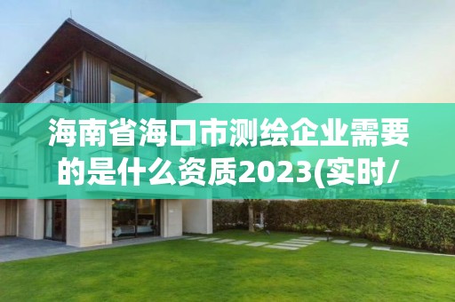 海南省海口市測繪企業需要的是什么資質2023(實時/更新中)