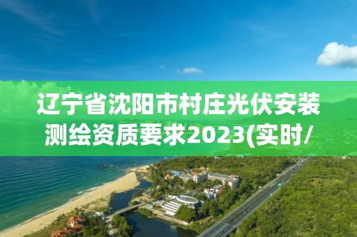 遼寧省沈陽市村莊光伏安裝測繪資質要求2023(實時/更新中)