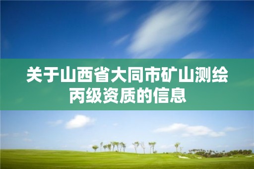 關(guān)于山西省大同市礦山測繪丙級資質(zhì)的信息