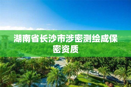 湖南省長沙市涉密測繪成保密資質(zhì)