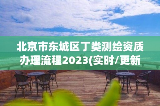 北京市東城區丁類測繪資質辦理流程2023(實時/更新中)