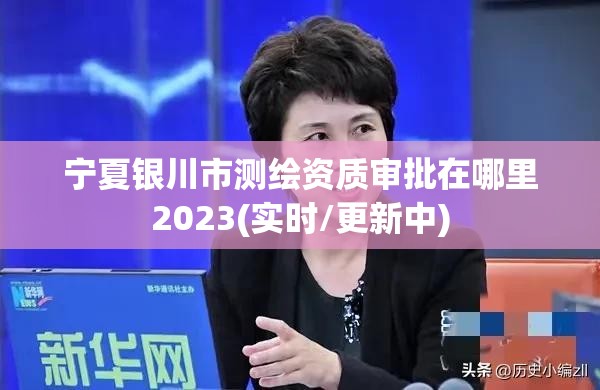 寧夏銀川市測繪資質(zhì)審批在哪里2023(實時/更新中)