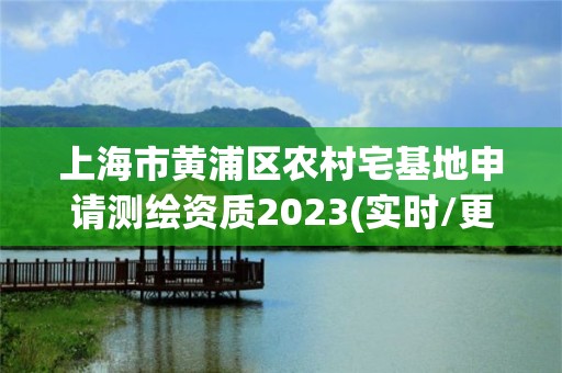 上海市黃浦區(qū)農(nóng)村宅基地申請(qǐng)測(cè)繪資質(zhì)2023(實(shí)時(shí)/更新中)