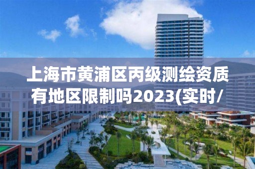 上海市黃浦區丙級測繪資質有地區限制嗎2023(實時/更新中)