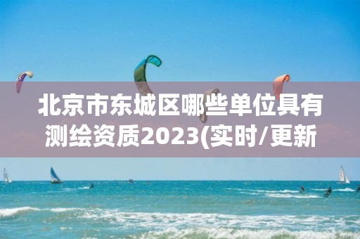 北京市東城區哪些單位具有測繪資質2023(實時/更新中)