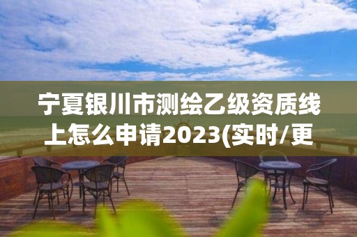 寧夏銀川市測繪乙級資質線上怎么申請2023(實時/更新中)