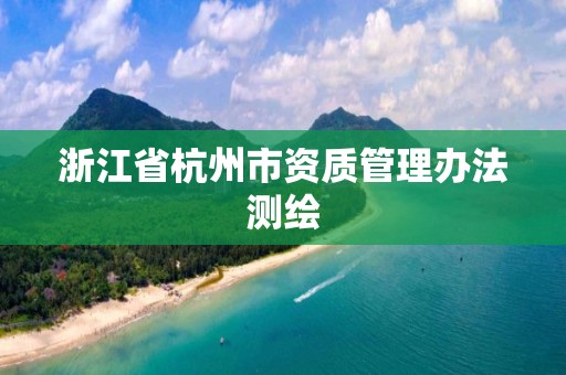 浙江省杭州市資質管理辦法測繪